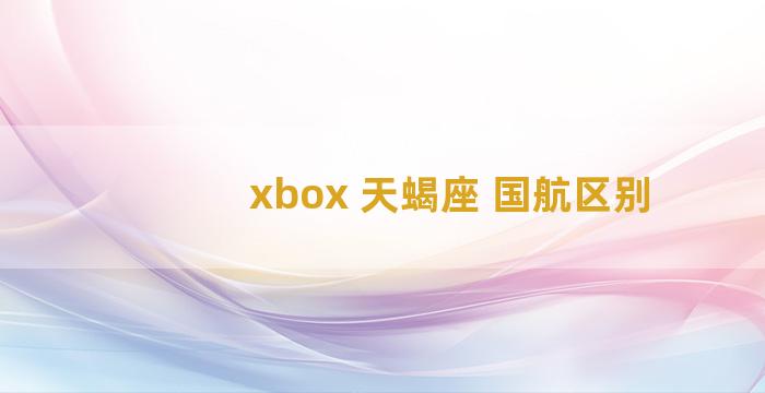 xbox 天蝎座 国航区别